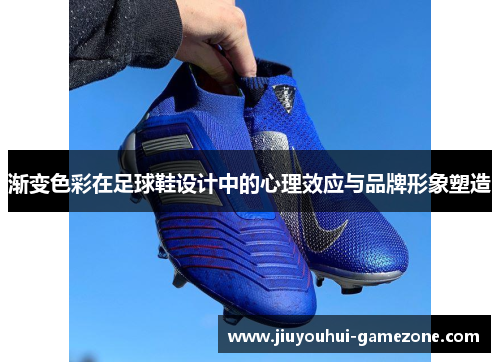 渐变色彩在足球鞋设计中的心理效应与品牌形象塑造