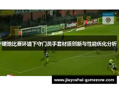 硬地比赛环境下守门员手套材质创新与性能优化分析